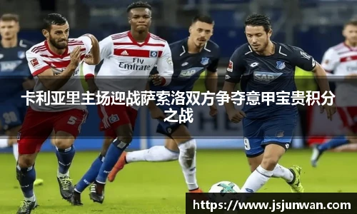 卡利亚里主场迎战萨索洛双方争夺意甲宝贵积分之战