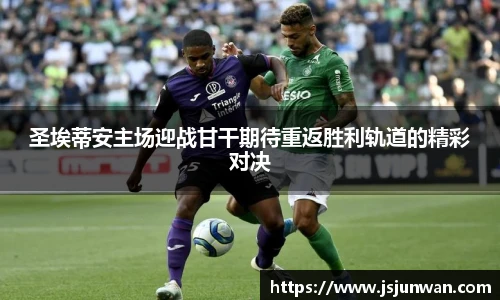 圣埃蒂安主场迎战甘干期待重返胜利轨道的精彩对决