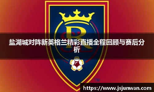 盐湖城对阵新英格兰精彩直播全程回顾与赛后分析
