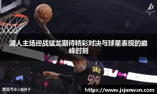 湖人主场迎战猛龙期待精彩对决与球星表现的巅峰时刻