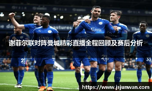 谢菲尔联对阵曼城精彩直播全程回顾及赛后分析